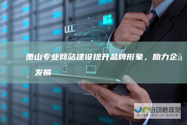 萧山专业网站建设：提升品牌形象，助力企业发展
